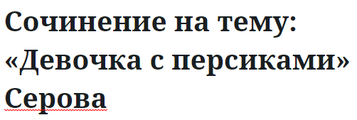 Сочинение на тему: «Девочка с персиками» Серова