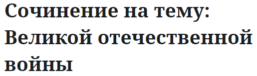 Сочинение на тему: Великой отечественной войны