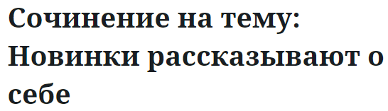 Сочинение на тему: Новинки рассказывают о себе