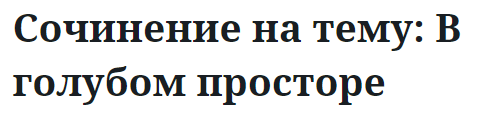 Сочинение на тему: В голубом просторе