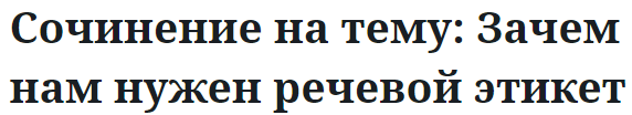 Сочинение на тему: Зачем нам нужен речевой этикет