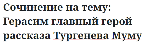 Сочинение на тему: Герасим главный герой рассказа Тургенева Муму