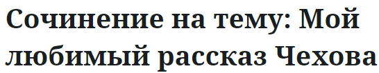 Сочинение на тему: Мой любимый рассказ Чехова