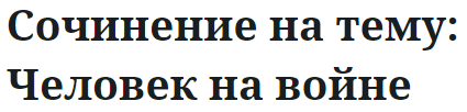 Сочинение на тему: Человек на войне