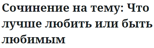 Сочинение на тему: Что лучше любить или быть любимым