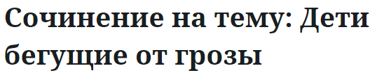 Сочинение на тему: Дети бегущие от грозы