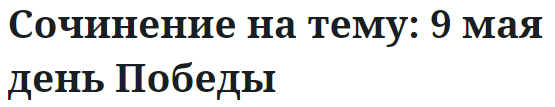 Сочинение на тему: 9 мая день Победы