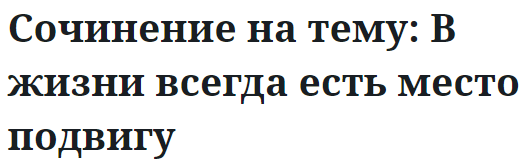 Сочинение на тему: В жизни всегда есть место подвигу