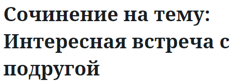 Сочинение на тему: Интересная встреча с подругой