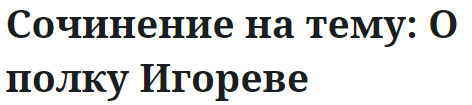 Сочинение на тему: О полку Игореве