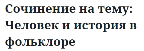 Сочинение на тему: Человек и история в фольклоре