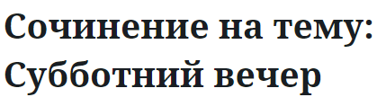 Сочинение на тему: Субботний вечер