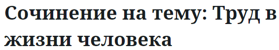 Сочинение на тему: Труд в жизни человека