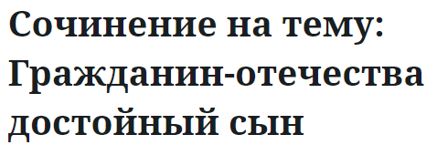 Сочинение на тему: Гражданин-отечества достойный сын