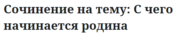 Сочинение на тему: С чего начинается родина