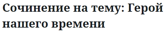 Сочинение на тему: Герой нашего времени