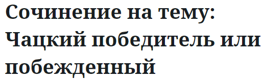 Сочинение на тему: Чацкий победитель или побежденный