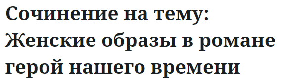 Сочинение на тему: Женские образы в романе герой нашего времени