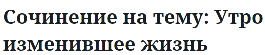 Сочинение на тему: Утро изменившее жизнь