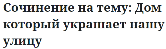 Сочинение на тему: Дом который украшает нашу улицу