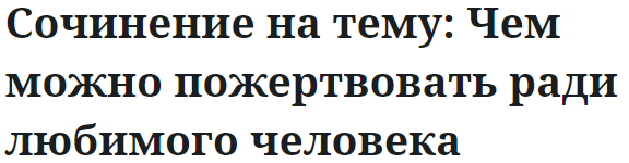 Сочинение на тему: Чем можно пожертвовать ради любимого человека