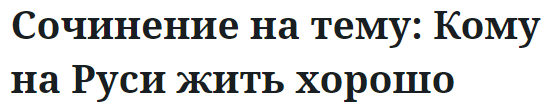 Сочинение на тему: Кому на Руси жить хорошо