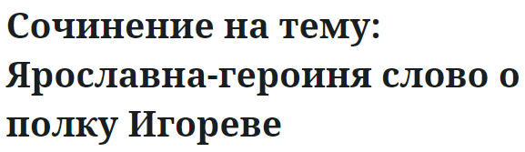 Сочинение на тему: Ярославна-героиня слово о полку Игореве