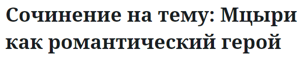 Сочинение на тему: Мцыри как романтический герой