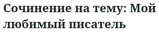 Сочинение на тему: Мой любимый писатель