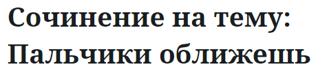 Сочинение на тему: Пальчики оближешь