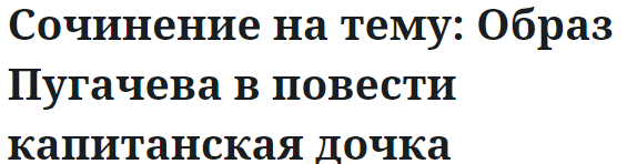 Сочинение на тему: Образ Пугачева в повести капитанская дочка