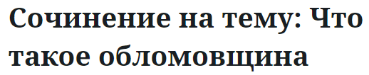 Сочинение на тему: Что такое обломовщина