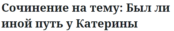 Сочинение на тему: Был ли иной путь у Катерины