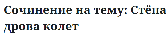 Сочинение на тему: Стёпа дрова колет