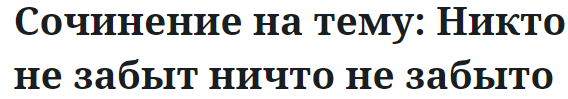 Сочинение на тему: Никто не забыт ничто не забыто