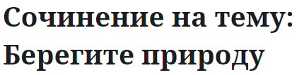 Сочинение на тему: Берегите природу