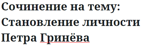 Сочинение на тему: Становление личности Петра Гринёва