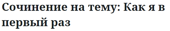 Сочинение на тему: Как я в первый раз