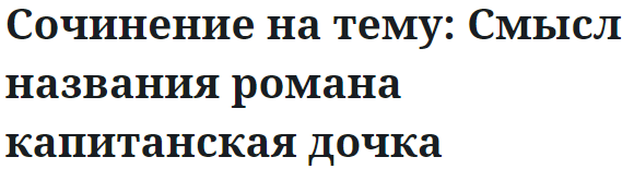 Сочинение на тему: Смысл названия романа капитанская дочка