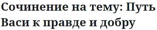 Сочинение на тему: Путь Васи к правде и добру