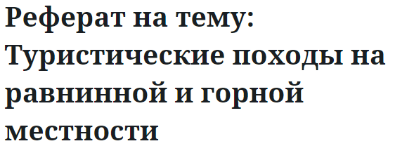 Реферат на тему: Туристические походы на равнинной и горной местности 