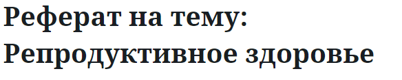 Реферат на тему: Репродуктивное здоровье 