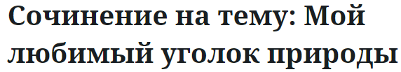 Сочинение на тему: Мой любимый уголок природы