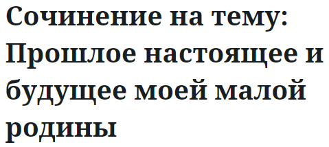 Сочинение на тему: Прошлое настоящее и будущее моей малой родины