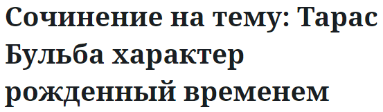 Сочинение на тему: Тарас Бульба характер рожденный временем