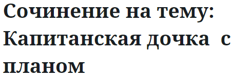 Сочинение на тему: Капитанская дочка  с планом