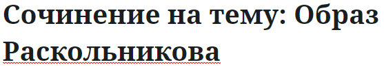 Сочинение на тему: Образ Раскольникова