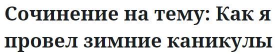 Сочинение на тему: Как я провел зимние каникулы