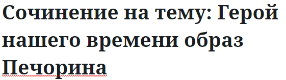 Сочинение на тему: Герой нашего времени образ Печорина