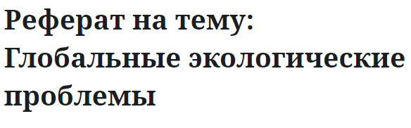 Реферат на тему: Глобальные экологические проблемы 